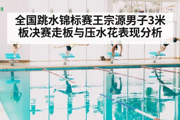 全国跳水锦标赛王宗源男子3米板决赛走板与压水花表现分析