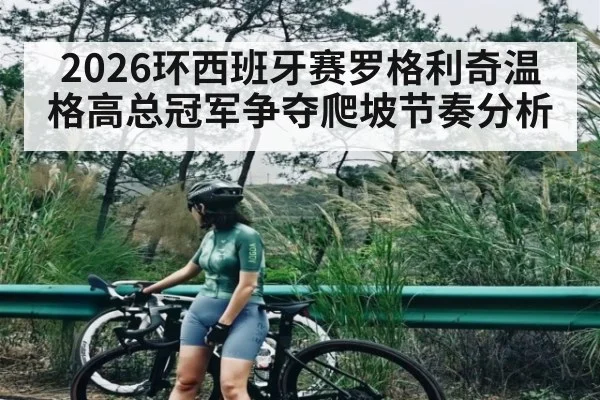 2026环西班牙赛罗格利奇温格高总冠军争夺爬坡节奏分析