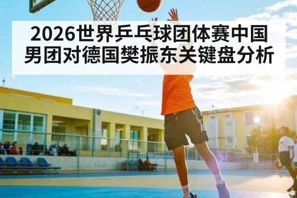 2026世界乒乓球团体赛中国男团对德国樊振东关键盘分析