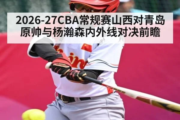 2026-27CBA常规赛山西对青岛 原帅与杨瀚森内外线对决前瞻