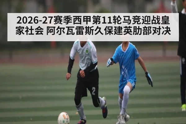 2026-27赛季西甲第11轮马竞迎战皇家社会 阿尔瓦雷斯久保建英肋部对决